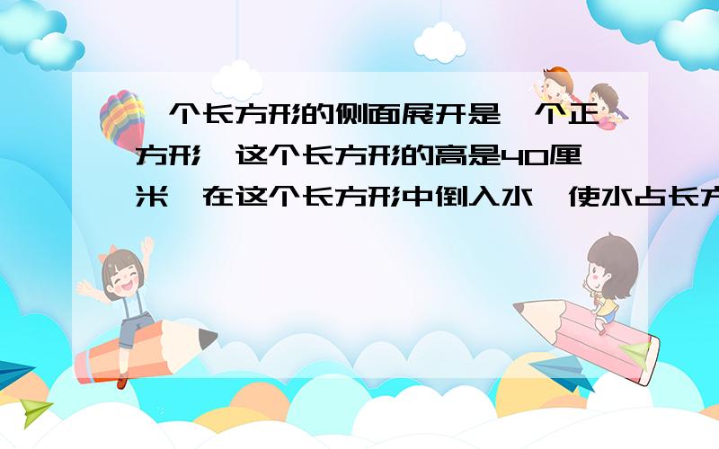 一个长方形的侧面展开是一个正方形,这个长方形的高是40厘米,在这个长方形中倒入水,使水占长方形容积的一半（厚度不计）,水与这个长方形所接触面的的面积是多少这题咋做