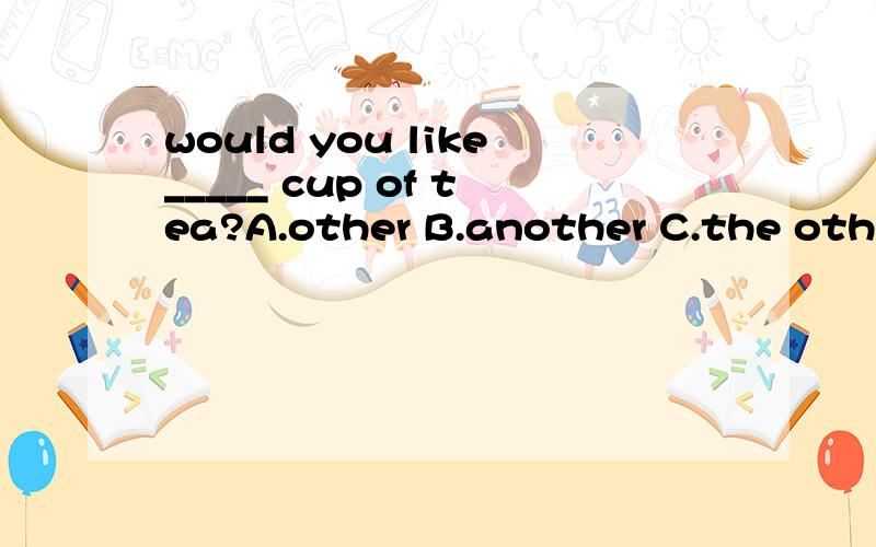 would you like_____ cup of tea?A.other B.another C.the other D.the others