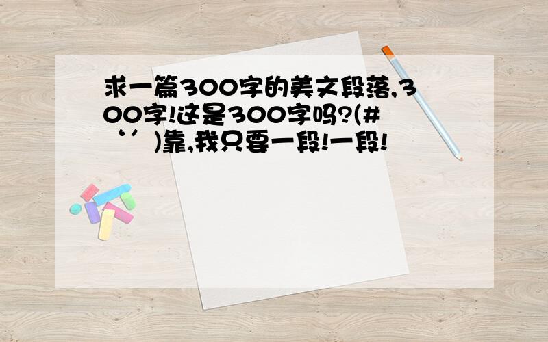 求一篇300字的美文段落,300字!这是300字吗?(#‘′)靠,我只要一段!一段!