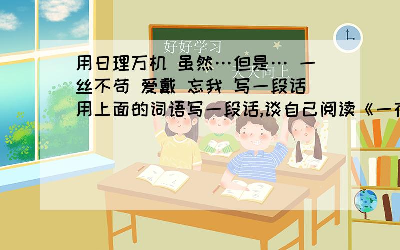 用日理万机 虽然…但是… 一丝不苟 爱戴 忘我 写一段话用上面的词语写一段话,谈自己阅读《一夜的工作》后的体会