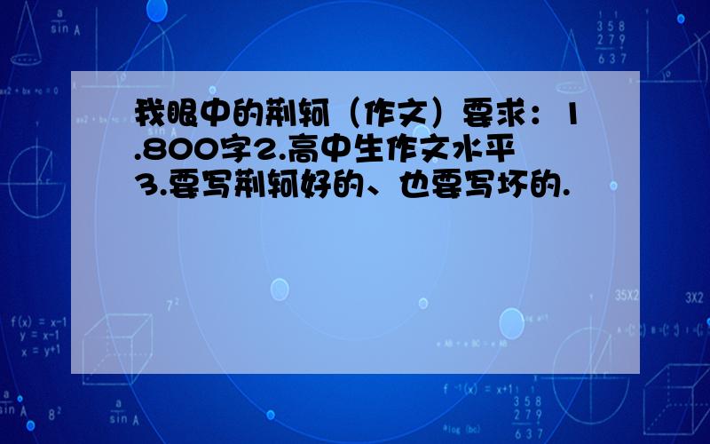 我眼中的荆轲（作文）要求：1.800字2.高中生作文水平3.要写荆轲好的、也要写坏的.