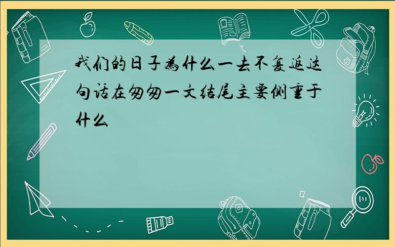 我们的日子为什么一去不复返这句话在匆匆一文结尾主要侧重于什么