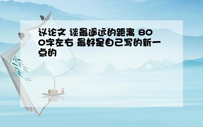 议论文 谈最遥远的距离 800字左右 最好是自己写的新一点的