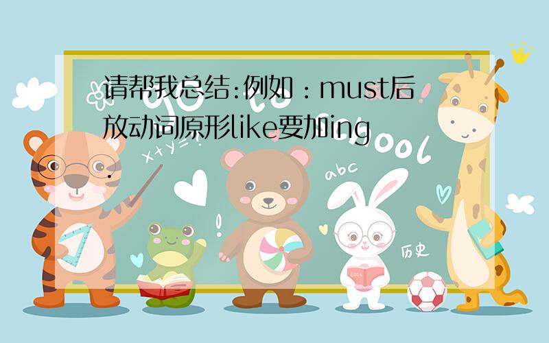 请帮我总结:例如：must后放动词原形like要加ing.