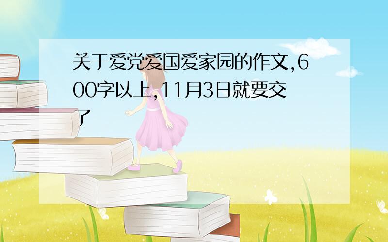 关于爱党爱国爱家园的作文,600字以上,11月3日就要交了