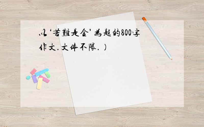 以‘苦难是金’为题的800字作文.文体不限.）