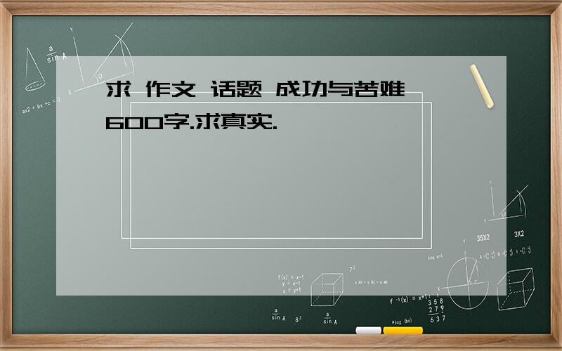 求 作文 话题 成功与苦难 600字.求真实.