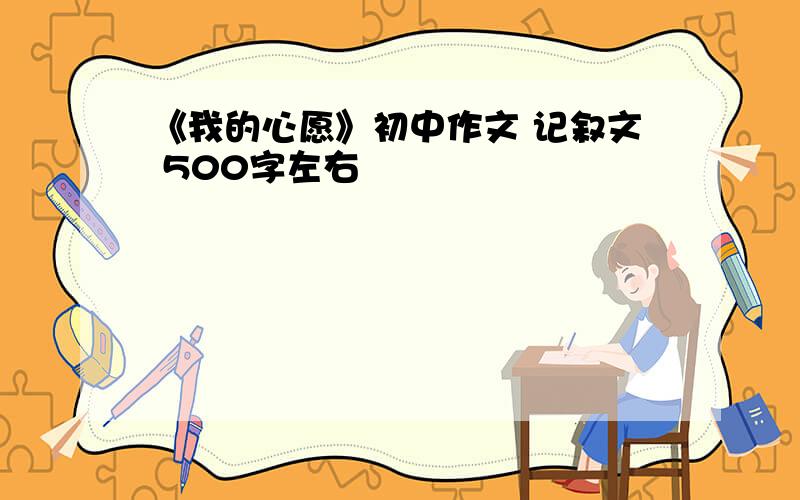 《我的心愿》初中作文 记叙文 500字左右