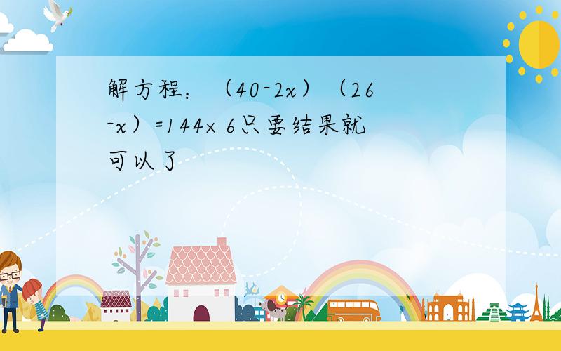 解方程：（40-2x）（26-x）=144×6只要结果就可以了