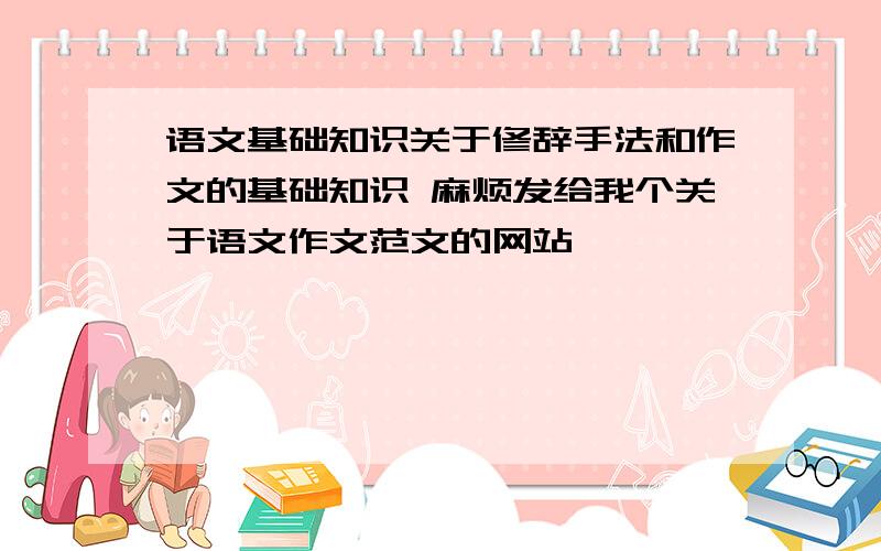 语文基础知识关于修辞手法和作文的基础知识 麻烦发给我个关于语文作文范文的网站