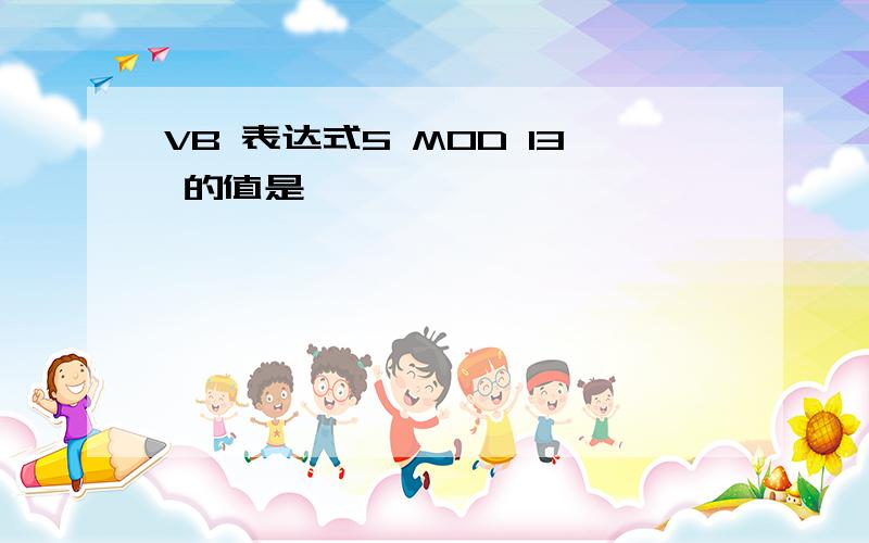 VB 表达式5 MOD 13 的值是