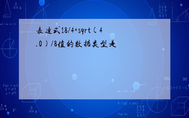 表达式18/4*sqrt(4.0)/8值的数据类型是