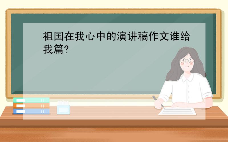 祖国在我心中的演讲稿作文谁给我篇?