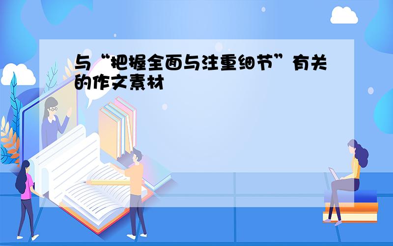 与“把握全面与注重细节”有关的作文素材