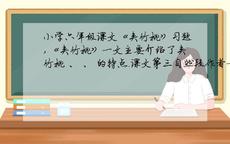 小学六年级课文《夹竹桃》习题,《夹竹桃》一文主要介绍了夹竹桃 、 、 的特点.课文第三自然段作者一连列举了春夏秋三季 种花,其作用是 .造句 ……无……不……展开想象：玉簪花在秋风