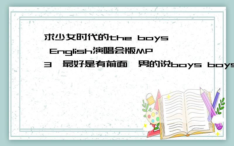 求少女时代的the boys English演唱会版MP3【最好是有前面一男的说boys boys boys boys的】