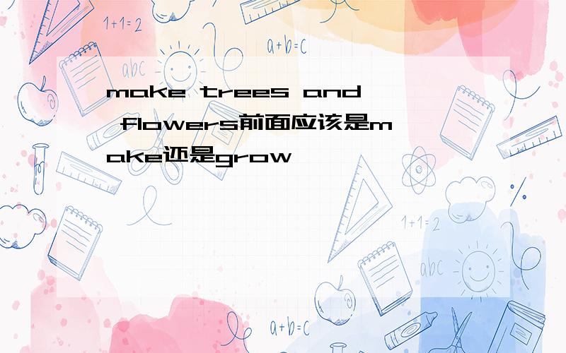 make trees and flowers前面应该是make还是grow