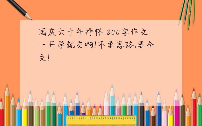 国庆六十年抒怀 800字作文一开学就交啊!不要思路,要全文!