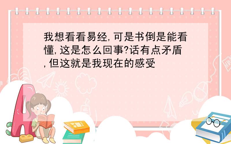 我想看看易经,可是书倒是能看懂,这是怎么回事?话有点矛盾,但这就是我现在的感受