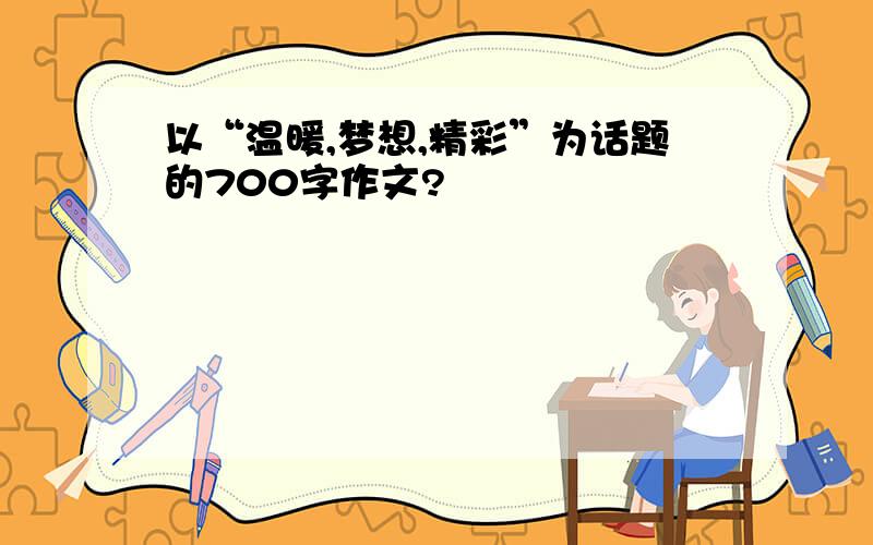 以“温暖,梦想,精彩”为话题的700字作文?