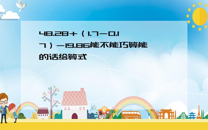 48.28＋（1.7－0.17）－19.86能不能巧算能的话给算式