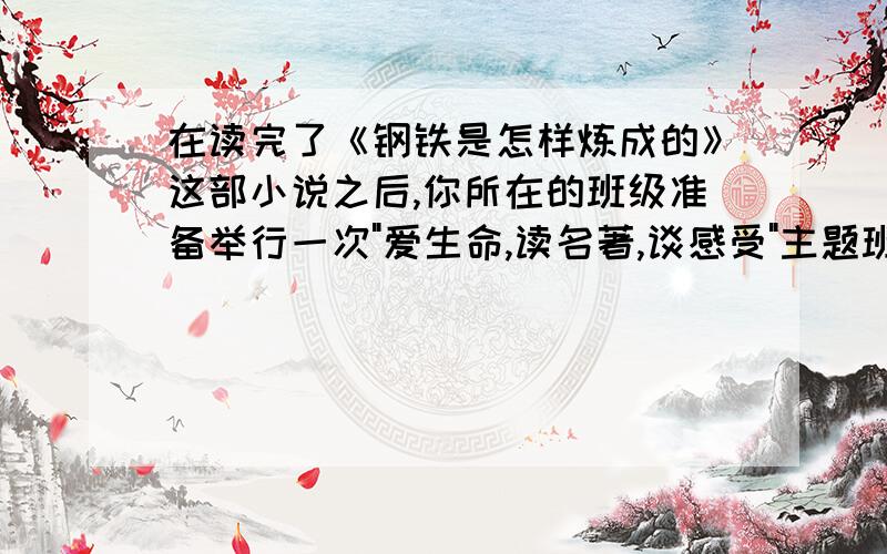 在读完了《钢铁是怎样炼成的》这部小说之后,你所在的班级准备举行一次