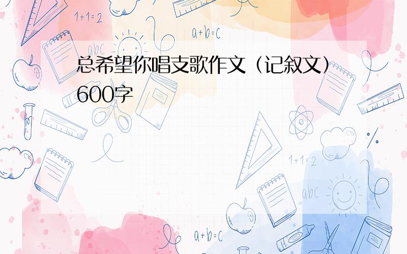 总希望你唱支歌作文（记叙文）600字