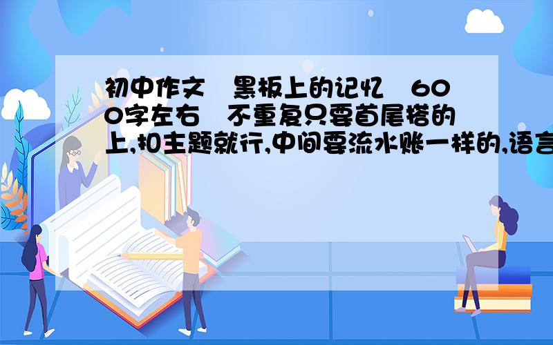 初中作文　黑板上的记忆　600字左右　不重复只要首尾搭的上,扣主题就行,中间要流水账一样的,语言不华丽