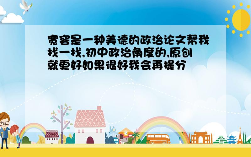 宽容是一种美德的政治论文帮我找一找,初中政治角度的,原创就更好如果很好我会再提分