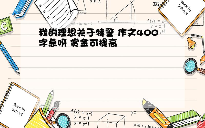 我的理想关于特警 作文400字急呀 赏金可提高