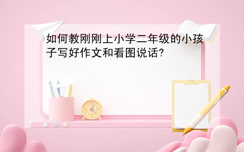 如何教刚刚上小学二年级的小孩子写好作文和看图说话?