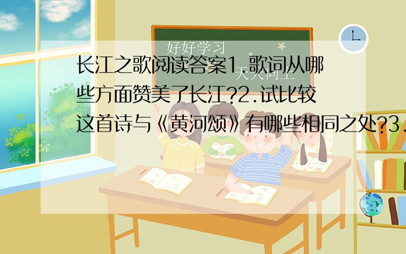 长江之歌阅读答案1.歌词从哪些方面赞美了长江?2.试比较这首诗与《黄河颂》有哪些相同之处?3.“你用健美的臂膀,挽起高山大海.”这一句话用了＿＿＿＿的修辞手法,“臂膀”指＿＿＿＿＿