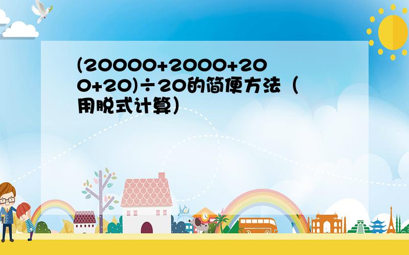 (20000+2000+200+20)÷20的简便方法（用脱式计算）