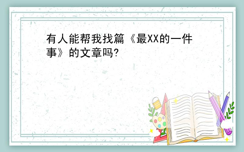 有人能帮我找篇《最XX的一件事》的文章吗?