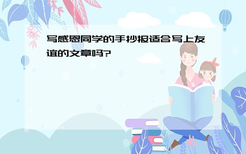 写感恩同学的手抄报适合写上友谊的文章吗?