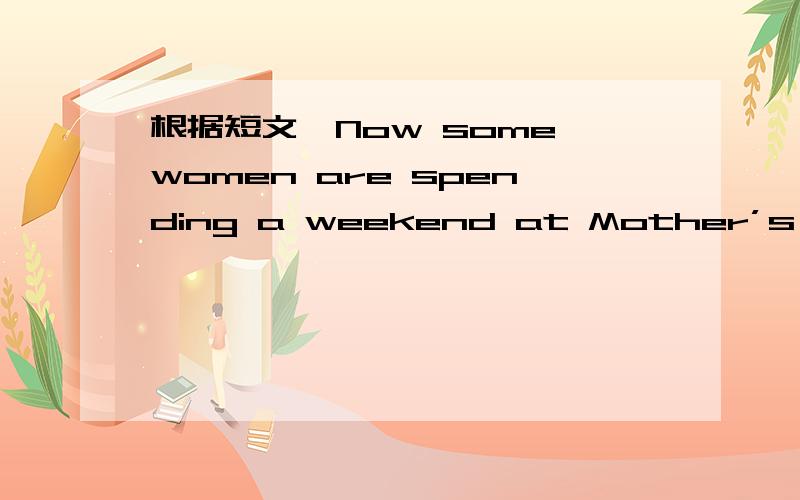 根据短文,Now some women are spending a weekend at Mother’s Camp（营地）.There,husbands and children are not allowed.Why would a woman want to take a vacation without her family?Some women say they need time to be alone.At Mother’s Camp a