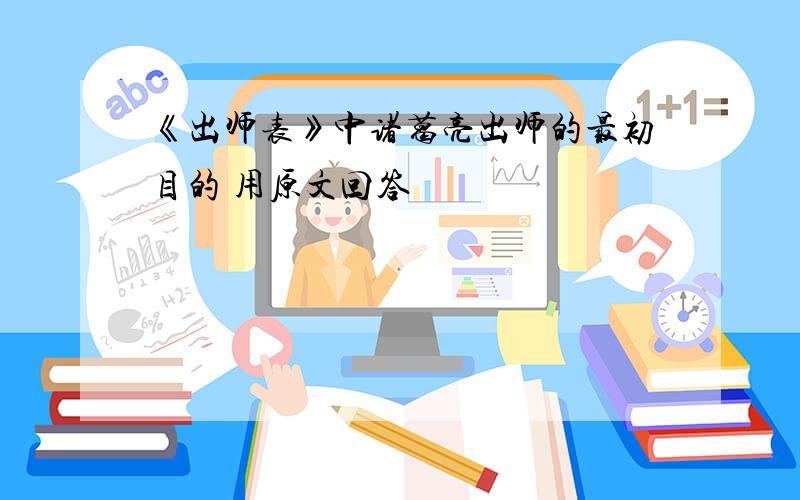 《出师表》中诸葛亮出师的最初目的 用原文回答