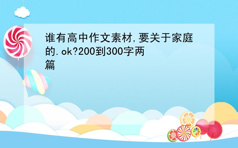 谁有高中作文素材,要关于家庭的.ok?200到300字两篇