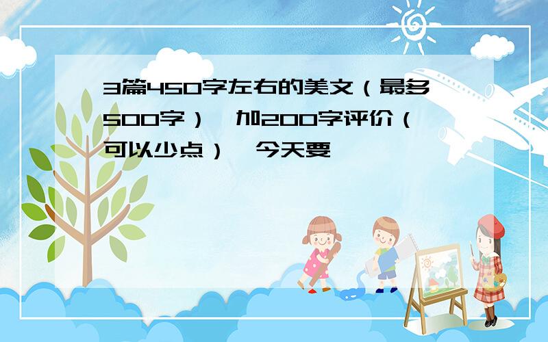 3篇450字左右的美文（最多500字）,加200字评价（可以少点）,今天要,