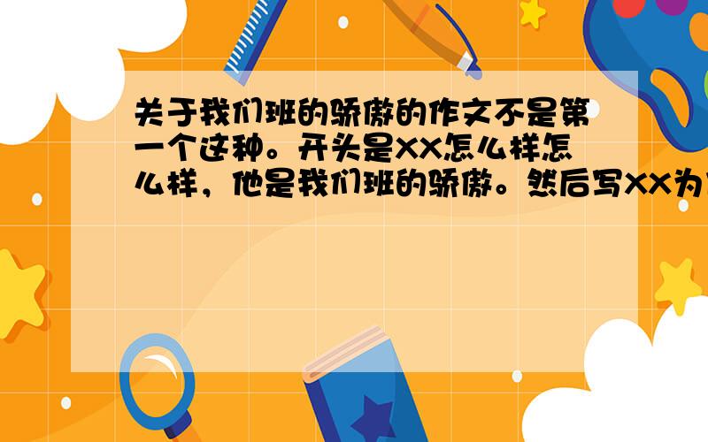 关于我们班的骄傲的作文不是第一个这种。开头是XX怎么样怎么样，他是我们班的骄傲。然后写XX为什么是班的骄傲，以事情代替，最好写一下两件事：1、因为什么什么他作文获得了全国第