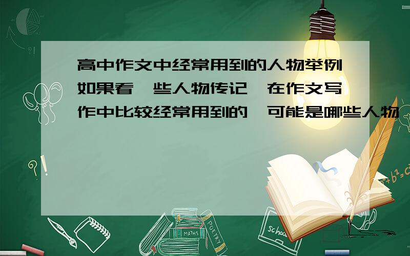 高中作文中经常用到的人物举例如果看一些人物传记,在作文写作中比较经常用到的,可能是哪些人物