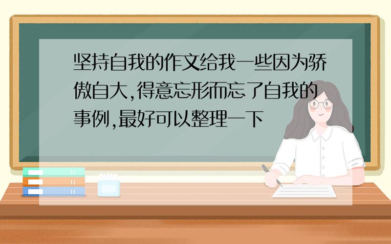 坚持自我的作文给我一些因为骄傲自大,得意忘形而忘了自我的事例,最好可以整理一下