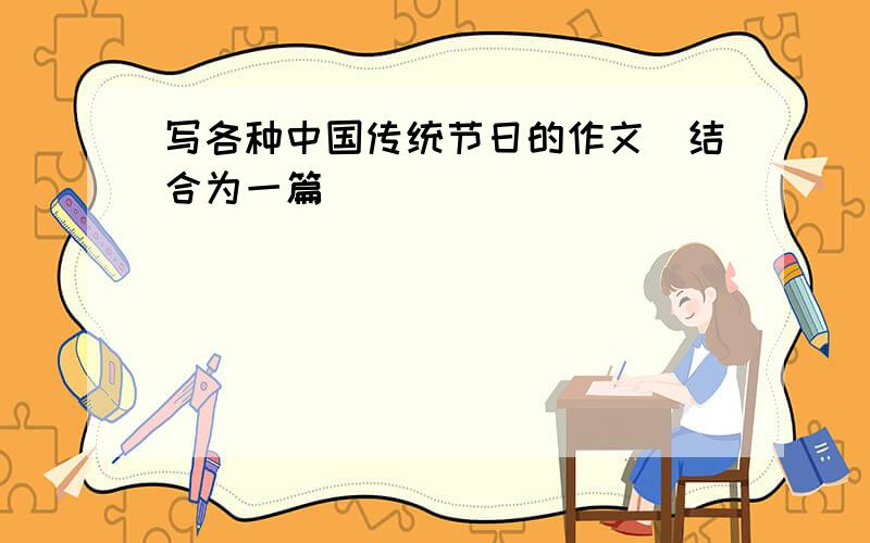 写各种中国传统节日的作文（结合为一篇）