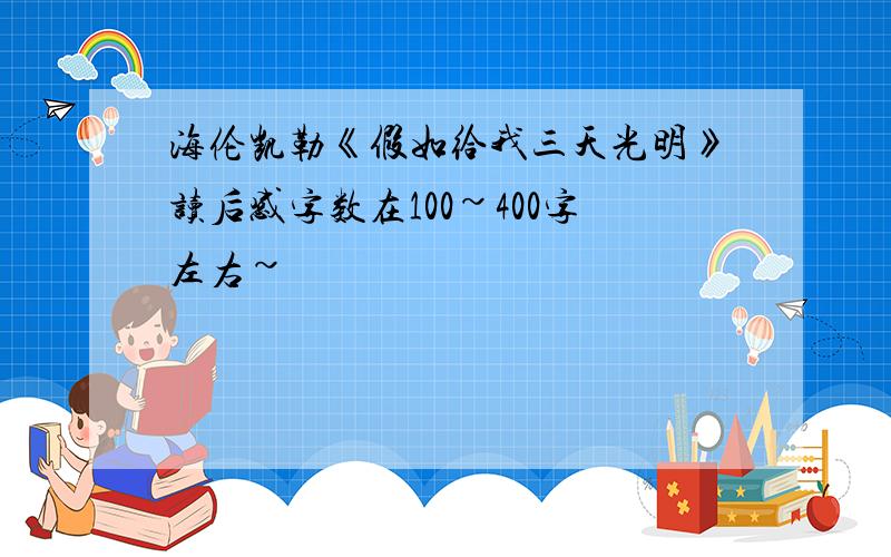 海伦凯勒《假如给我三天光明》读后感字数在100~400字左右~