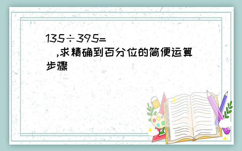 135÷395=_______,求精确到百分位的简便运算步骤