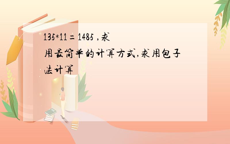 135*11=1485 ,求用最简单的计算方式,求用包子法计算