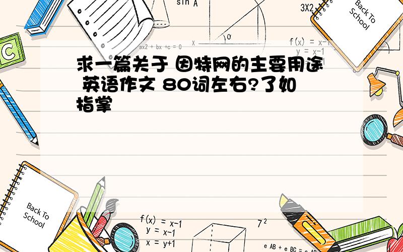 求一篇关于 因特网的主要用途 英语作文 80词左右?了如指掌