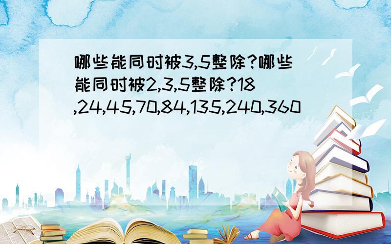 哪些能同时被3,5整除?哪些能同时被2,3,5整除?18,24,45,70,84,135,240,360