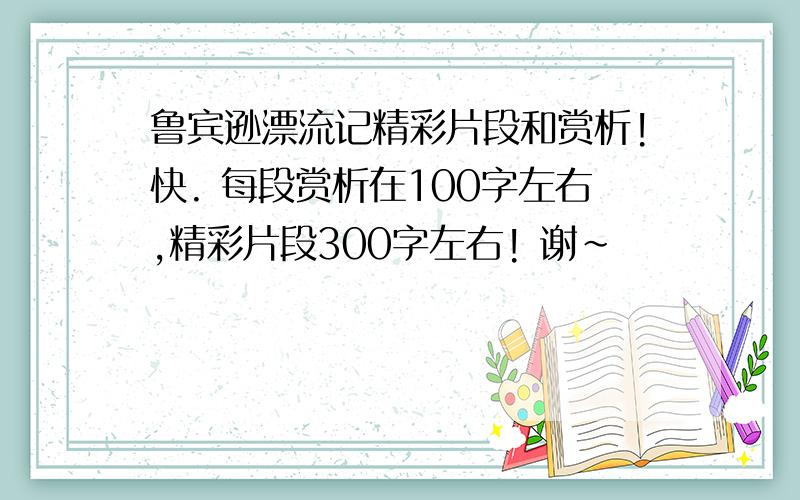 鲁宾逊漂流记精彩片段和赏析!快. 每段赏析在100字左右,精彩片段300字左右! 谢~