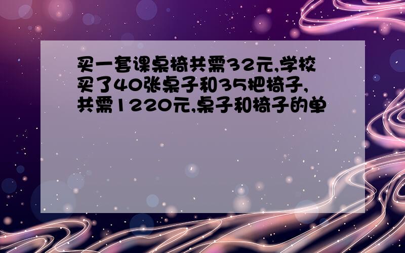 买一套课桌椅共需32元,学校买了40张桌子和35把椅子,共需1220元,桌子和椅子的单